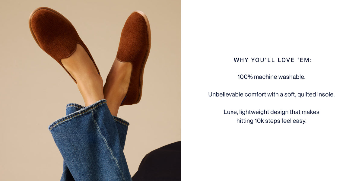 Image of a model wearing The Cruiser Loafer in ReVelvet Russet, with copy reading WHY YOU'LL LOVE 'EM: 100% machine washable. Unbelievable comfort with a soft, quilted insole. Luxe, lightweight design that makes hitting 10k steps feel easy. 